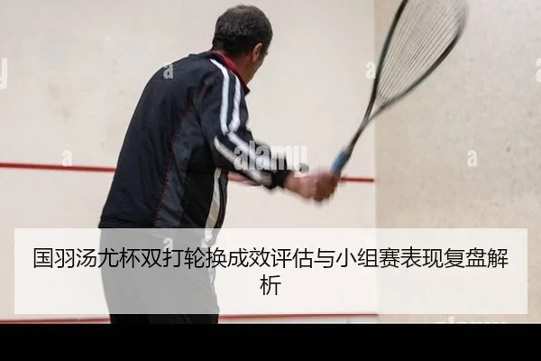 国羽汤尤杯双打轮换成效评估与小组赛表现复盘解析